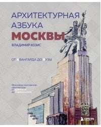 Архитектурная азбука Москвы. От Авангарда до Яузы. Феномены московской архитектуры от древности до современности
