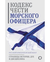 Кодекс чести морского офицера. Русский Императорский флот. Страницы истории, дух и дисциплина