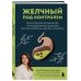 Желчный под контролем. Практическое руководство по поддержанию здоровья при застое желчи, камнях и полипах