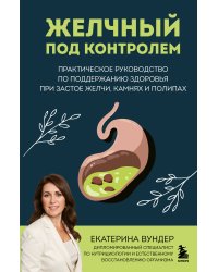 Желчный под контролем. Практическое руководство по поддержанию здоровья при застое желчи, камнях и полипах