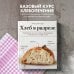 Кулинария. Домашний хлеб Хлеб в разрезе. Подробный курс по выпечке дрожжевого и заквасочного хлеба с нуля