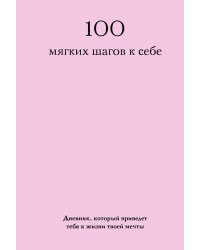 100 мягких шагов к себе. Дневник, который приведет тебя к жизни твоей мечты (со стикерами)