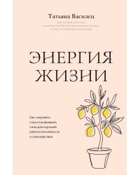 Энергия жизни. Как сохранять и восстанавливать силы для хорошей работоспособности и самочувствия