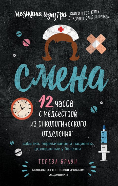 Медицина изнутри. Книги о тех, кому доверяют свое здоровье Смена. 12 часов с медсестрой из онкологического отделения: события, переживания и пациенты, отвоеванные у болезни