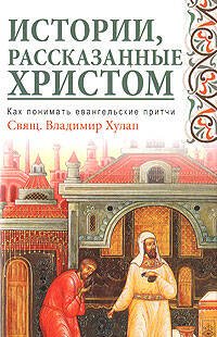 Обложка книги «Истории, рассказанные Христом. Как понимать евангельские притчи» — Хулап В. Ф., ISBN 9785699299638