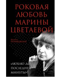 Роковая любовь Марины Цветаевой. «Люблю до последней минуты»