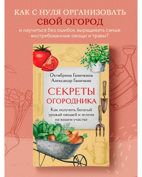 Секреты огородника. Как получить богатый урожай овощей и зелени на вашем участке