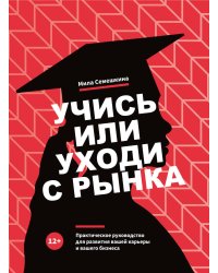Учись или уходи с рынка. Практическое руководство для развития вашей карьеры и вашего бизнеса