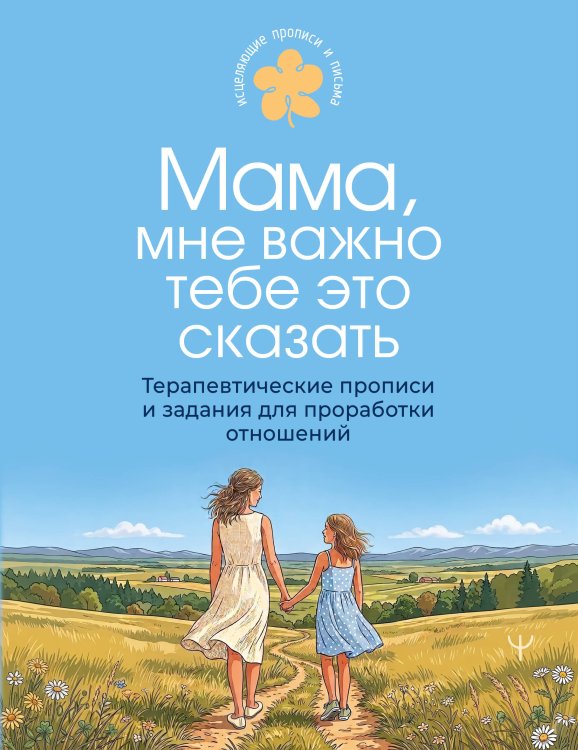 Обложка книги «Мама, мне важно тебе это сказать. Терапевтические прописи и задания для проработки отношений» — None, ISBN 9785171887285