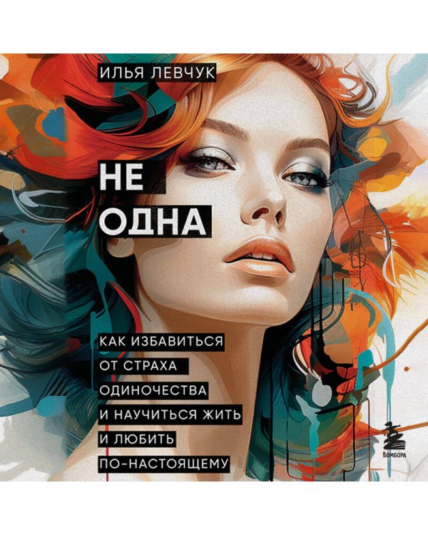 Не одна. Как избавиться от страха одиночества и научиться жить и любить по-настоящему