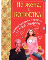 Не жена, а конфетка! Рецепты молодости и красоты от моей свекрови