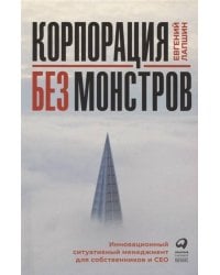 Корпорация без монстров. Инновационный ситуативный менеджмент для собственников и СЕО
