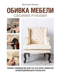 Обивка мебели своими руками. Полное руководство для тех, кто хочет добиться профессионального результата