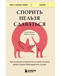 Спорить нельзя сдаваться. Как склонять оппонента на свою сторону даже в самом безнадежном случае