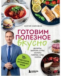 Готовим полезное вкусно. 70 лучших рецептов для правильного питания