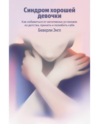 Синдром хорошей девочки. Как избавиться от негативных установок из детства, принять и полюбить себя