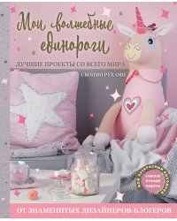 Мои волшебные единороги. Лучшие проекты со всего мира своими руками