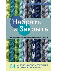 Набрать и Закрыть. 54 метода набора и закрытия петель шаг за шагом. Идеальная техника для любого вязаного проекта