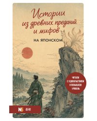 Истории из древних преданий и мифов на японском. Читаем с удовольствием и повышаем уровень (N5)