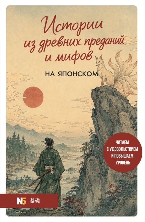 Обложка книги «Истории из древних преданий и мифов на японском. Читаем с удовольствием и повышаем уровень (N5)» — Корсакова Екатерина Владимировна, ISBN 9785042428401