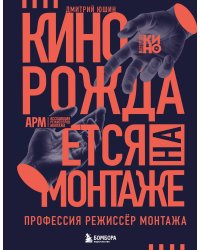 Кино рождается на монтаже: Профессия режиссёр монтажа