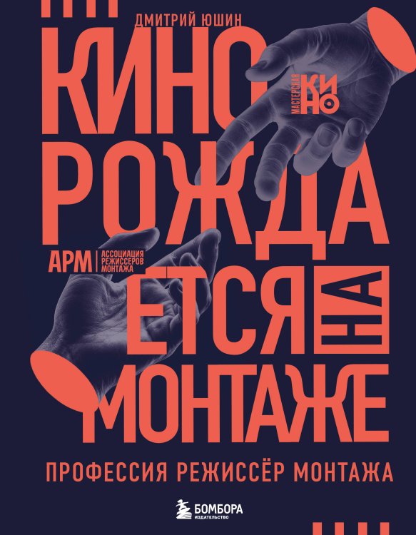 Обложка книги «Кино рождается на монтаже: Профессия режиссёр монтажа» — Юшин Дмитрий Викторович, ISBN 9785042253591