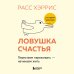 Ловушка счастья. Перестаем переживать - начинаем жить (2-е издание, дополненное и переработанное)