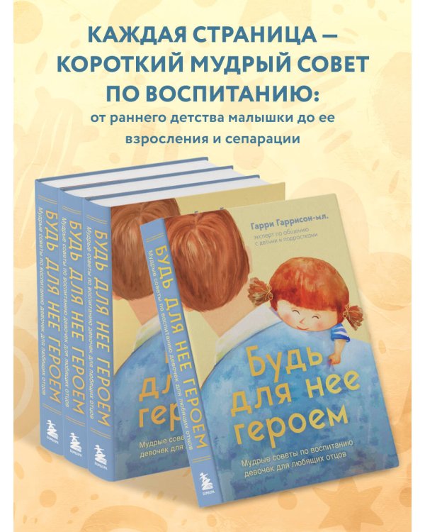 Будь для нее героем. Мудрые советы по воспитанию девочек для любящих отцов