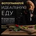 Фотографируй идеальную еду. 52 мастер-класса от профессионала для креативных фуд-фото