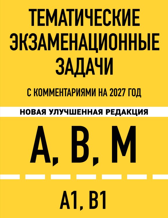 Обложка книги «Тематические экзаменационные задачи категорий "А", "В", "М" и подкатегорий "А1", "В1" с комментариями с изм. на 2027 г.» — <не указано>, ISBN 9785042510496