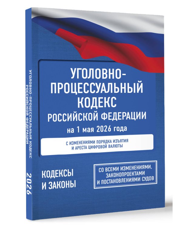 Уголовно-процессуальный кодекс Российской Федерации на 1 мая 2026 года. Со всеми изменениями, законопроектами и постановлениями судов
