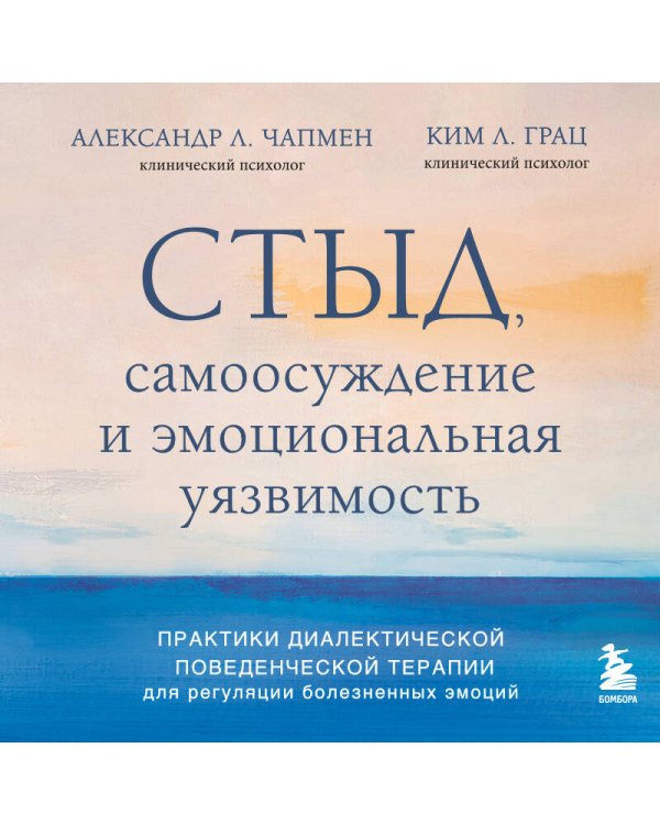 Стыд, самоосуждение и эмоциональная уязвимость. Практики диалектической поведенческой терапии для регуляции болезненных эмоций