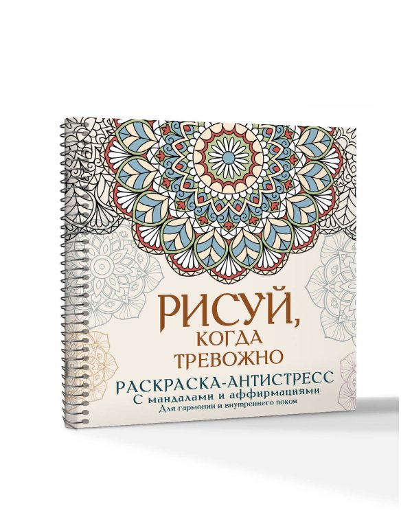 Рисуй, когда тревожно. Раскраска-антистресс с мандалами и аффирмациями. Для гармонии и внутреннего покоя