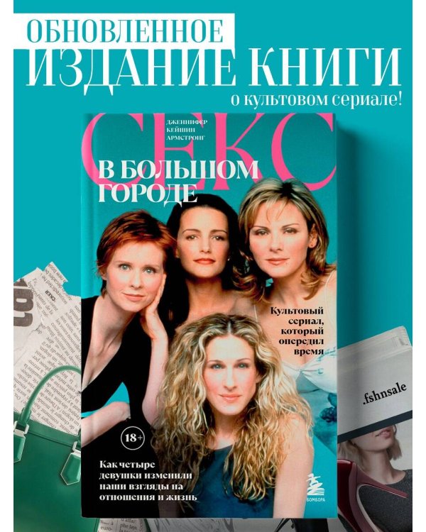 Секс в большом городе. Культовый сериал, который опередил время. Как четыре девушки изменили наши взгляды на отношения и жизнь (Новое оформление)