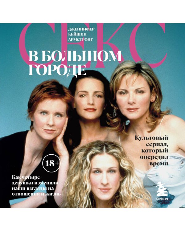 Секс в большом городе. Культовый сериал, который опередил время. Как четыре девушки изменили наши взгляды на отношения и жизнь (Новое оформление)