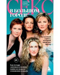 Секс в большом городе. Культовый сериал, который опередил время. Как четыре девушки изменили наши взгляды на отношения и жизнь (Новое оформление)