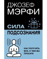 Сила подсознания. Как получить все, о чем вы просите
