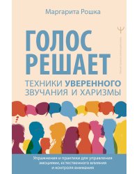 Голос решает: техники уверенного звучания и харизмы. Упражнения и практики для управления эмоциями, естественного влияния и контроля внимания