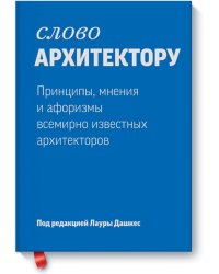 Слово архитектору. Принципы, мнения и афоризмы всемирно известных архитекторов