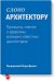 Слово архитектору. Принципы, мнения и афоризмы всемирно известных архитекторов