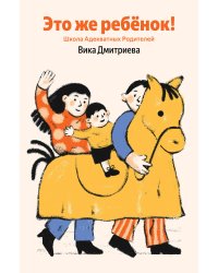 Это же ребёнок! Школа адекватных родителей