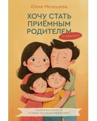 Хочу стать приемным родителем. Я справлюсь? Пошаговое руководство от первых мыслей до создания семьи