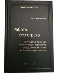 102_т_Работа без страха : Как создать в компании психологически безопасную среду для максимальной командной эффективности