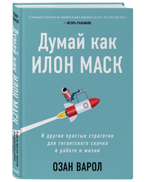Думай как Илон Маск. И другие простые стратегии для гигантского скачка в работе и жизни
