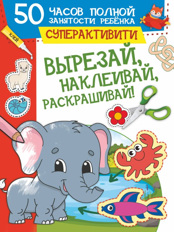 50 часов полной занятости ребенка: суперактивити Вырезай, наклеивай, раскрашивай!