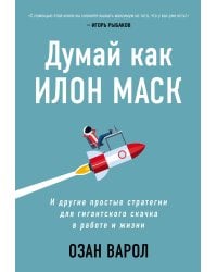 Думай как Илон Маск. И другие простые стратегии для гигантского скачка в работе и жизни
