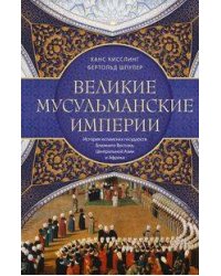 Великие мусульманские империи. История исламских государств Ближнего Востока, Центральной Азии и Афр
