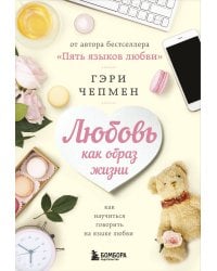 Любовь как образ жизни. Как научиться говорить на языке любви