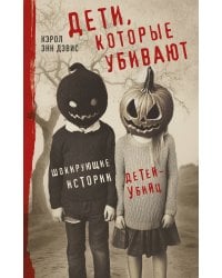 Дети, которые убивают. Шокирующие истории детей-убийц