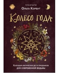 Колесо года. Календарь магических дел и праздников для современной ведьмы